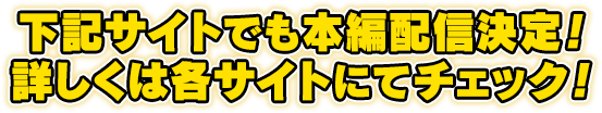 下記サイトでも本編配信決定!詳しくは各サイトにてチェック!